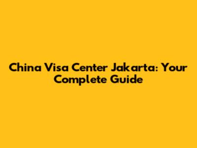 China Visa Center Jakarta: Your Complete Guide
