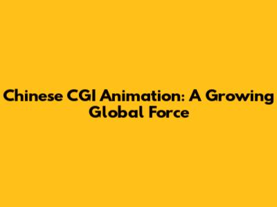 Chinese CGI Animation: A Growing Global Force