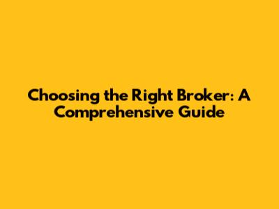 Choosing the Right Broker: A Comprehensive Guide