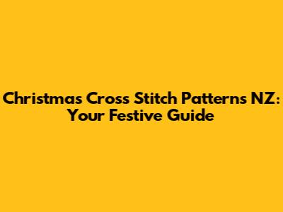Christmas Cross Stitch Patterns NZ: Your Festive Guide