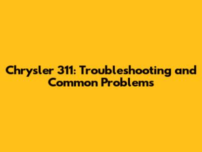 Chrysler 311: Troubleshooting and Common Problems