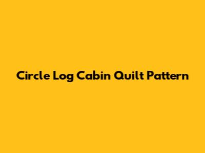 Circle Log Cabin Quilt Pattern