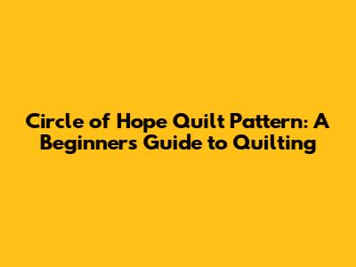 Circle of Hope Quilt Pattern: A Beginner's Guide to Quilting