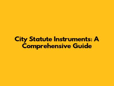 City Statute Instruments: A Comprehensive Guide