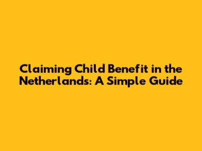 Claiming Child Benefit in the Netherlands: A Simple Guide