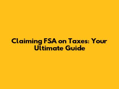 Claiming FSA on Taxes: Your Ultimate Guide