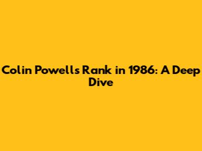 Colin Powell's Rank in 1986: A Deep Dive