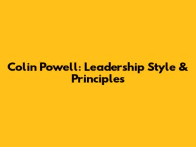 Colin Powell: Leadership Style & Principles