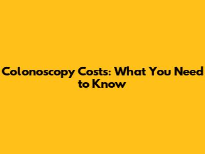 Colonoscopy Costs: What You Need to Know