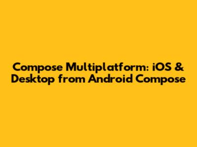 Compose Multiplatform: iOS & Desktop from Android Compose