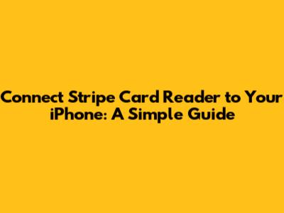 Connect Stripe Card Reader to Your iPhone: A Simple Guide