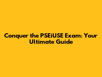 Conquer the PSEiUSE Exam: Your Ultimate Guide
