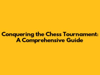 Conquering the Chess Tournament: A Comprehensive Guide