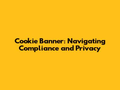 Cookie Banner: Navigating Compliance and Privacy