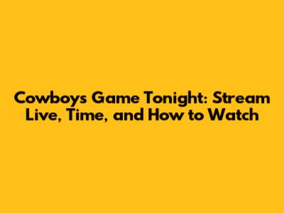 Cowboys Game Tonight: Stream Live, Time, and How to Watch