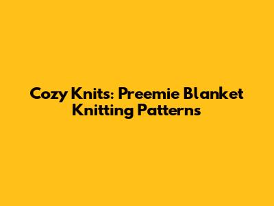 Cozy Knits: Preemie Blanket Knitting Patterns