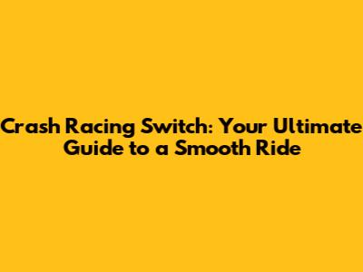 Crash Racing Switch: Your Ultimate Guide to a Smooth Ride