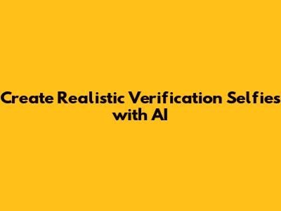 Create Realistic Verification Selfies with AI