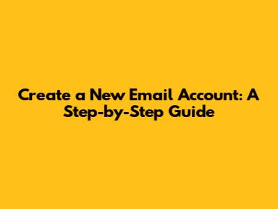 Create a New Email Account: A Step-by-Step Guide