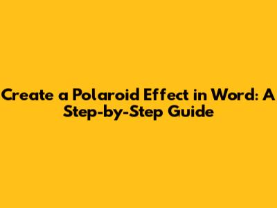 Create a Polaroid Effect in Word: A Step-by-Step Guide