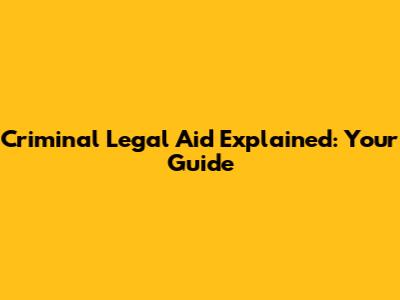 Criminal Legal Aid Explained: Your Guide