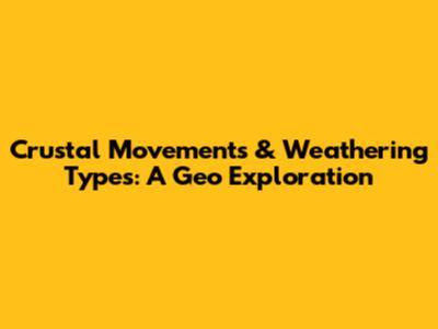 Crustal Movements & Weathering Types: A Geo Exploration
