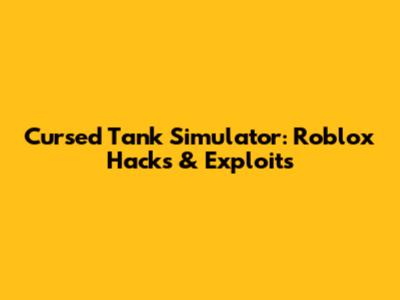 Cursed Tank Simulator: Roblox Hacks & Exploits
