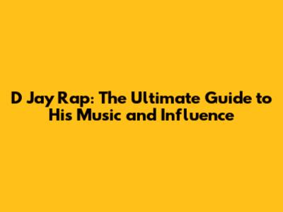 D Jay Rap: The Ultimate Guide to His Music and Influence