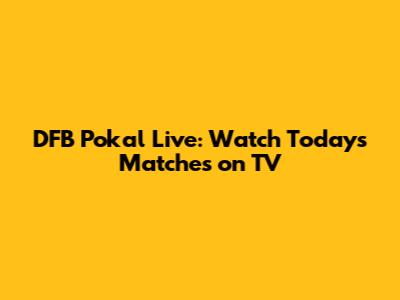 DFB Pokal Live: Watch Today's Matches on TV