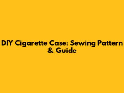 DIY Cigarette Case: Sewing Pattern & Guide