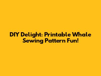 DIY Delight: Printable Whale Sewing Pattern Fun!