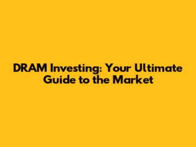 DRAM Investing: Your Ultimate Guide to the Market