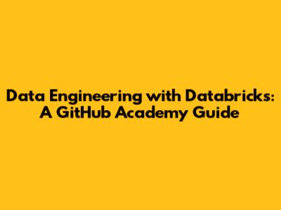 Data Engineering with Databricks: A GitHub Academy Guide