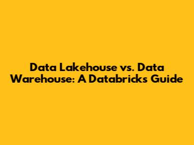 Data Lakehouse vs. Data Warehouse: A Databricks Guide