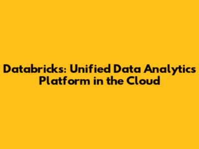 Databricks: Unified Data Analytics Platform in the Cloud