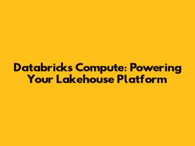 Databricks Compute: Powering Your Lakehouse Platform