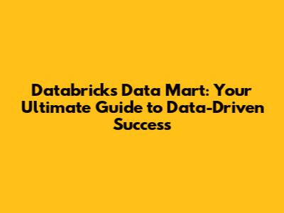 Databricks Data Mart: Your Ultimate Guide to Data-Driven Success