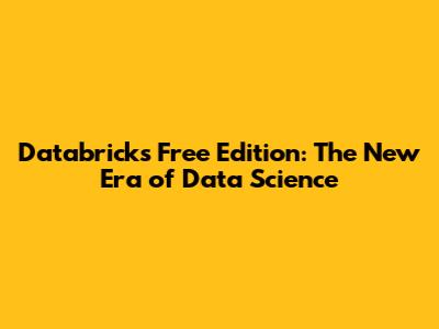 Databricks Free Edition: The New Era of Data Science