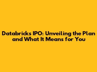 Databricks IPO: Unveiling the Plan and What It Means for You