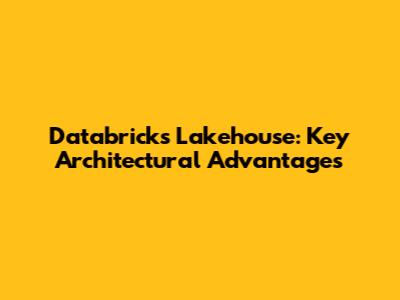 Databricks Lakehouse: Key Architectural Advantages