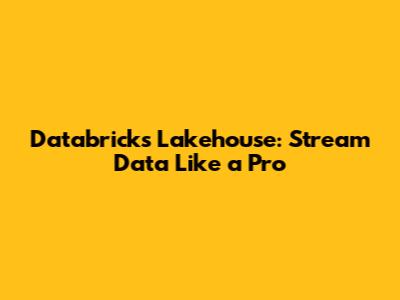 Databricks Lakehouse: Stream Data Like a Pro