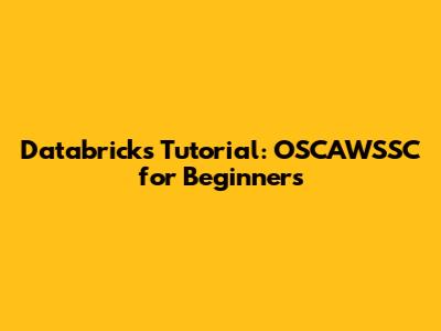 Databricks Tutorial: OSCAWSSC for Beginners