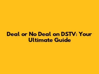 Deal or No Deal on DSTV: Your Ultimate Guide