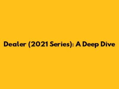 Dealer (2021 Series): A Deep Dive