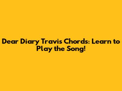 Dear Diary Travis Chords: Learn to Play the Song!