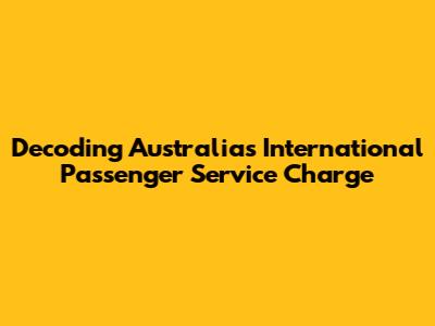 Decoding Australia's International Passenger Service Charge