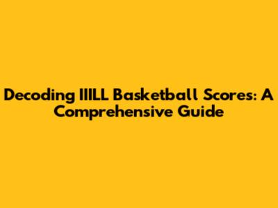 Decoding IIILL Basketball Scores: A Comprehensive Guide