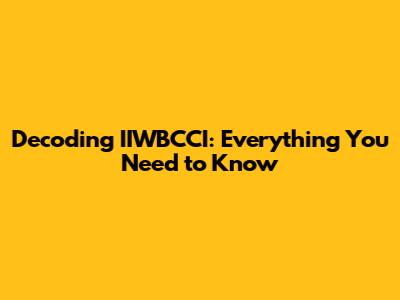 Decoding IIWBCCI: Everything You Need to Know