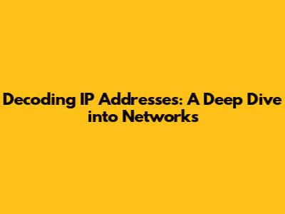 Decoding IP Addresses: A Deep Dive into Networks