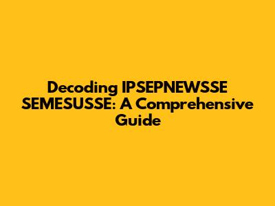 Decoding IPSEPNEWSSE SEMESUSSE: A Comprehensive Guide
